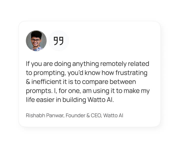 Testimonial card with a photo of a smiling man wearing glasses; text reads: 'If you are doing anything remotely related to prompting, you’d know how frustrating & inefficient it is to compare between prompts. I, for one, am using it to make my life easier in building Watto AI.' - Rishabh Panwar, Founder & CEO, Watto AI.